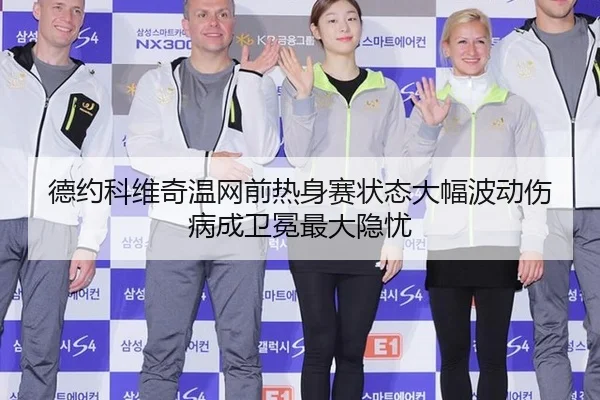 德约科维奇温网前热身赛状态大幅波动伤病成卫冕最大隐忧