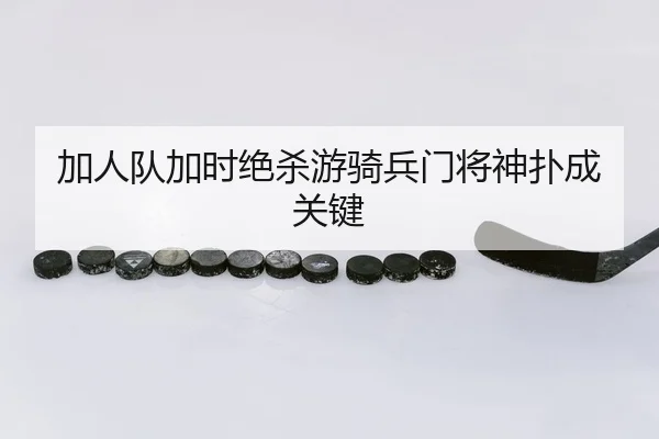 加人队加时绝杀游骑兵门将神扑成关键
