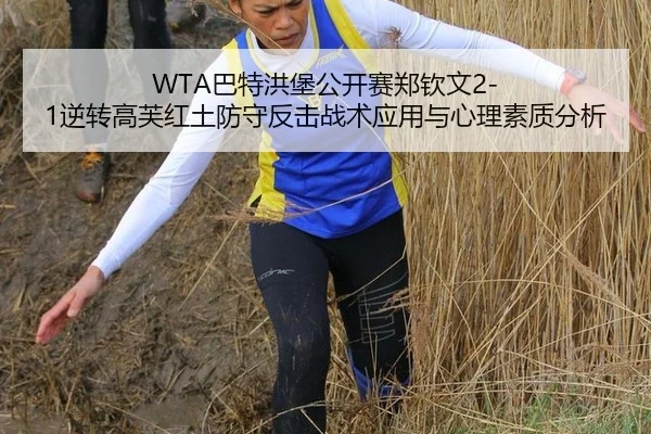WTA巴特洪堡公开赛郑钦文2-1逆转高芙红土防守反击战术应用与心理素质分析
