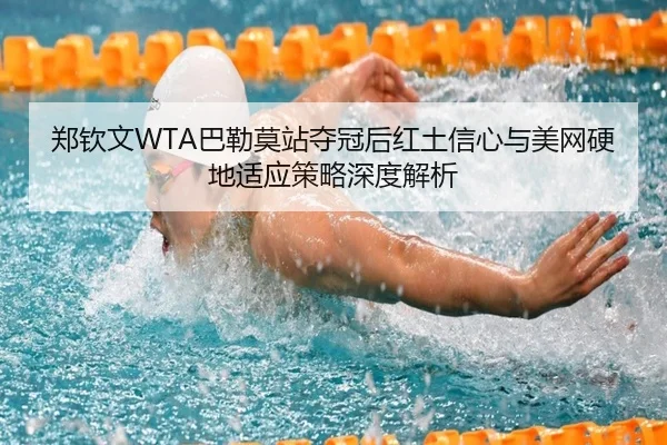 郑钦文WTA巴勒莫站夺冠后红土信心与美网硬地适应策略深度解析