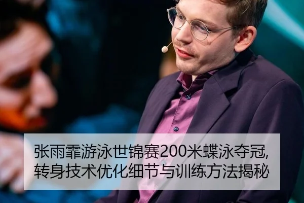 张雨霏游泳世锦赛200米蝶泳夺冠,转身技术优化细节与训练方法揭秘