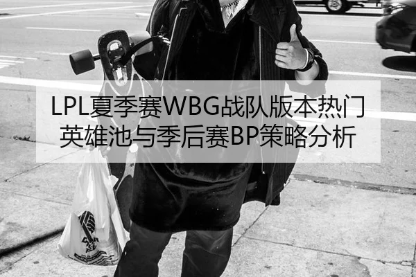 LPL夏季赛WBG战队版本热门英雄池与季后赛BP策略分析